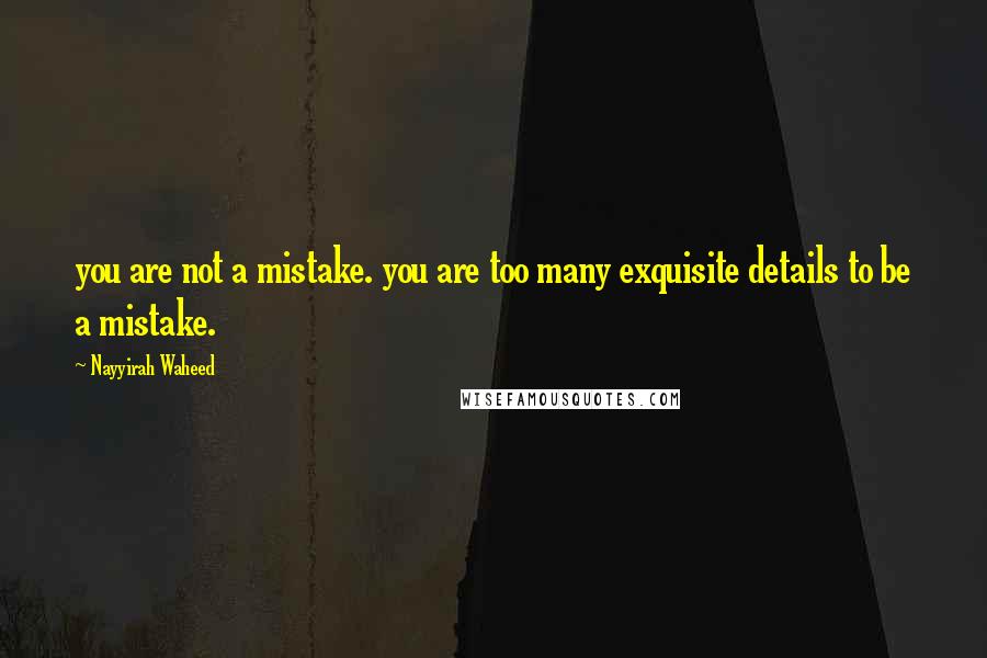 Nayyirah Waheed Quotes: you are not a mistake. you are too many exquisite details to be a mistake.