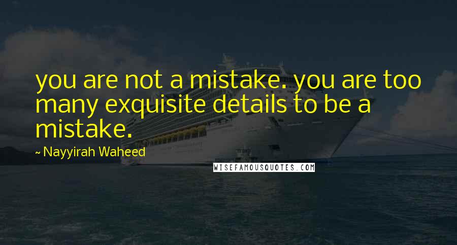 Nayyirah Waheed Quotes: you are not a mistake. you are too many exquisite details to be a mistake.