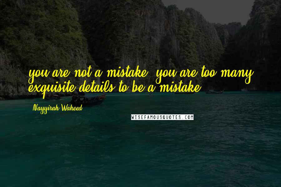 Nayyirah Waheed Quotes: you are not a mistake. you are too many exquisite details to be a mistake.