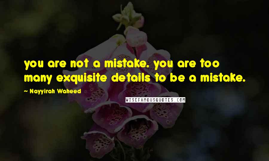 Nayyirah Waheed Quotes: you are not a mistake. you are too many exquisite details to be a mistake.