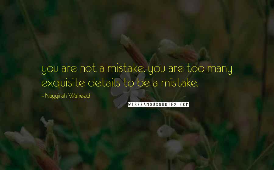 Nayyirah Waheed Quotes: you are not a mistake. you are too many exquisite details to be a mistake.