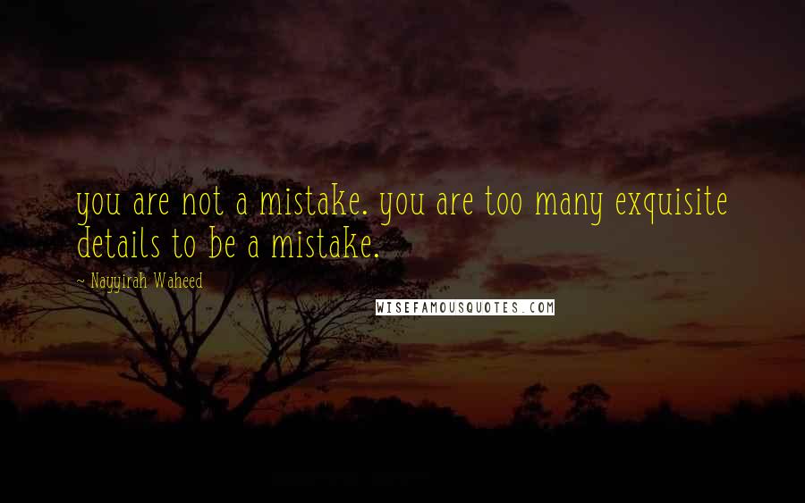 Nayyirah Waheed Quotes: you are not a mistake. you are too many exquisite details to be a mistake.