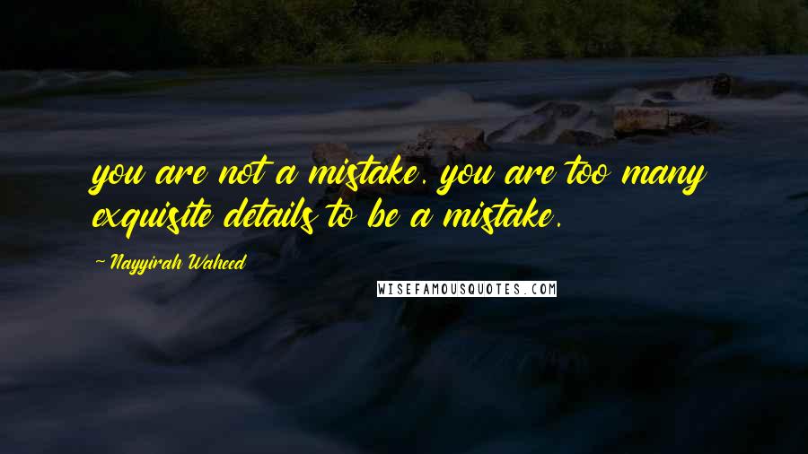 Nayyirah Waheed Quotes: you are not a mistake. you are too many exquisite details to be a mistake.