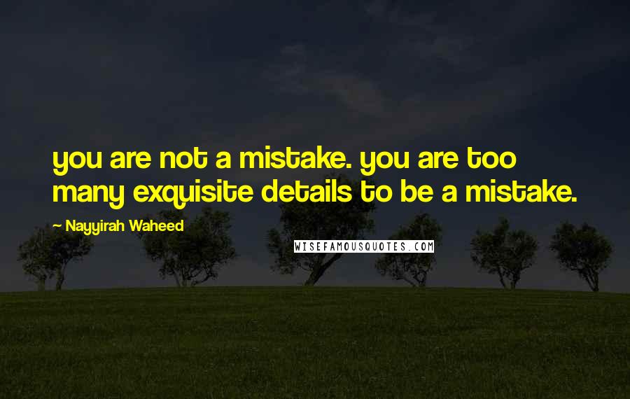 Nayyirah Waheed Quotes: you are not a mistake. you are too many exquisite details to be a mistake.