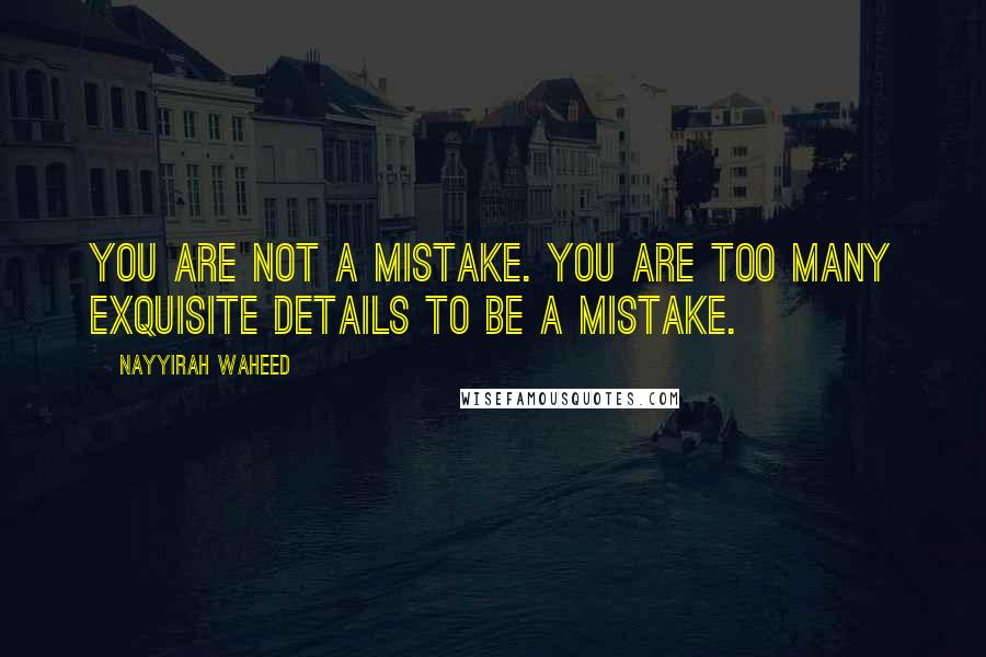 Nayyirah Waheed Quotes: you are not a mistake. you are too many exquisite details to be a mistake.