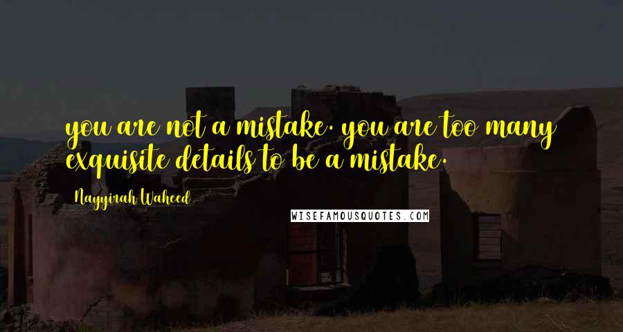 Nayyirah Waheed Quotes: you are not a mistake. you are too many exquisite details to be a mistake.