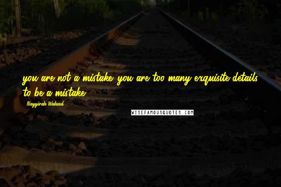 Nayyirah Waheed Quotes: you are not a mistake. you are too many exquisite details to be a mistake.