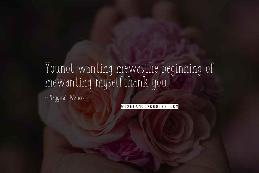 Nayyirah Waheed Quotes: Younot wanting mewasthe beginning of mewanting myselfthank you