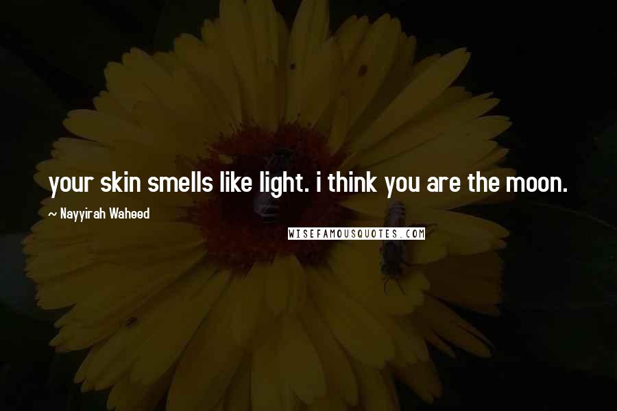 Nayyirah Waheed Quotes: your skin smells like light. i think you are the moon.