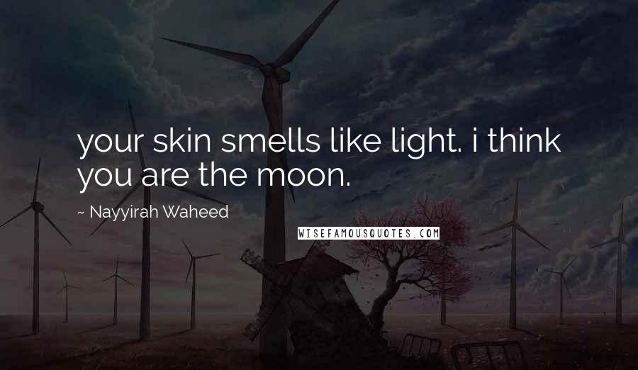 Nayyirah Waheed Quotes: your skin smells like light. i think you are the moon.