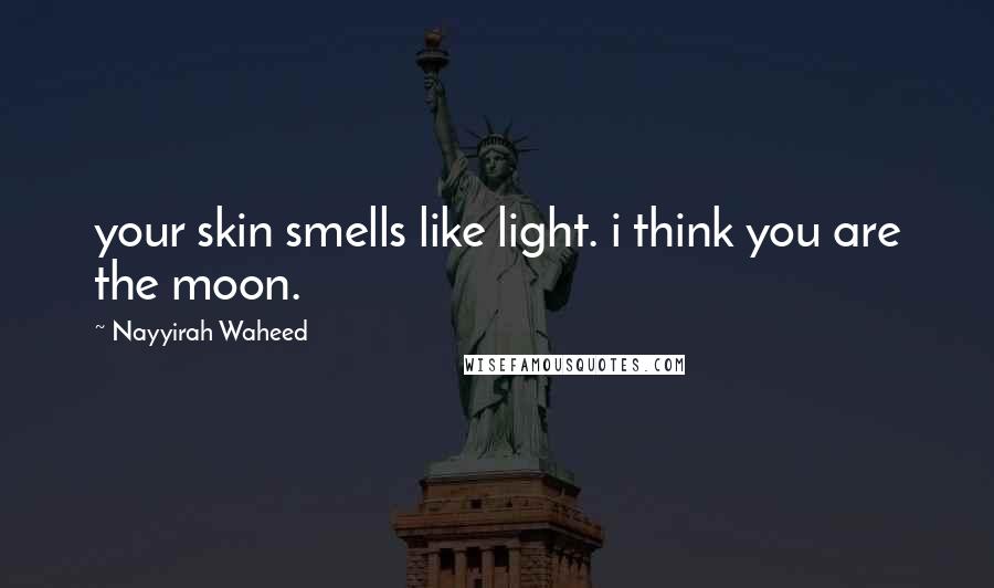 Nayyirah Waheed Quotes: your skin smells like light. i think you are the moon.