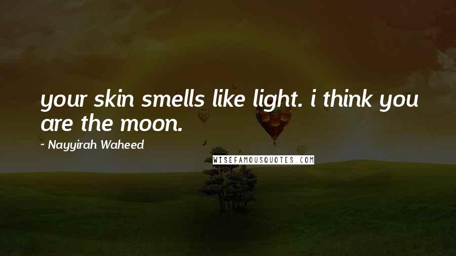 Nayyirah Waheed Quotes: your skin smells like light. i think you are the moon.