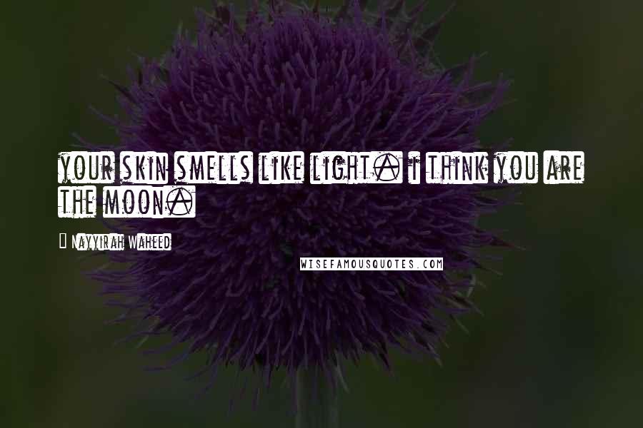 Nayyirah Waheed Quotes: your skin smells like light. i think you are the moon.