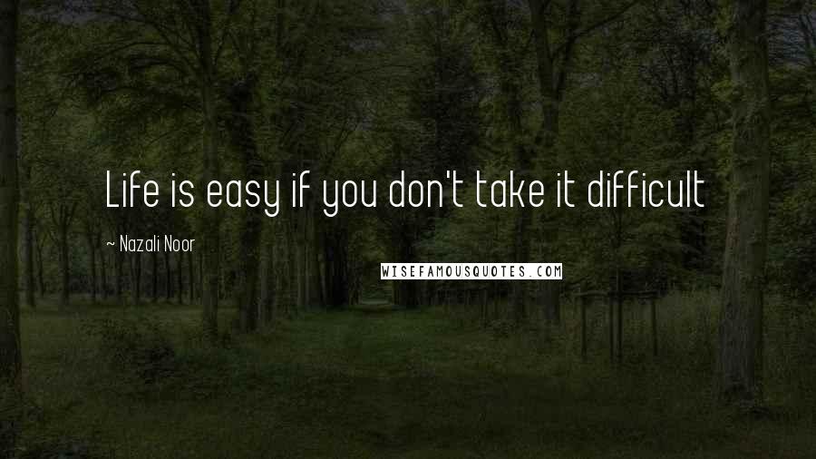 Nazali Noor Quotes: Life is easy if you don't take it difficult