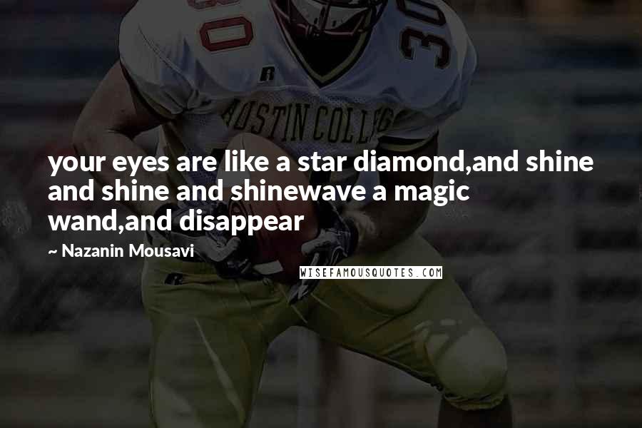 Nazanin Mousavi Quotes: your eyes are like a star diamond,and shine and shine and shinewave a magic wand,and disappear