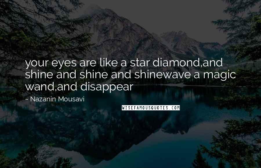 Nazanin Mousavi Quotes: your eyes are like a star diamond,and shine and shine and shinewave a magic wand,and disappear