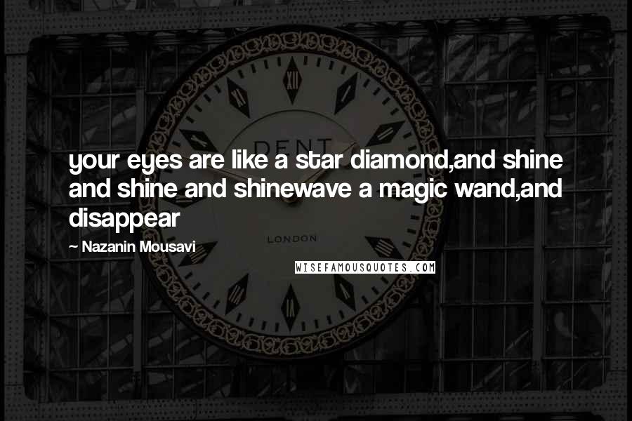 Nazanin Mousavi Quotes: your eyes are like a star diamond,and shine and shine and shinewave a magic wand,and disappear