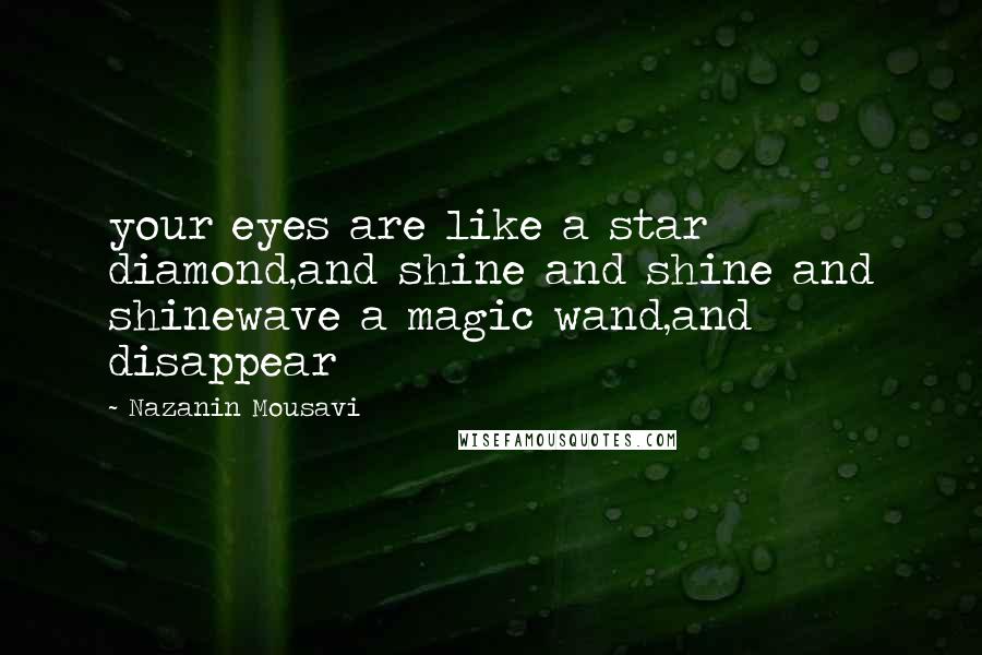 Nazanin Mousavi Quotes: your eyes are like a star diamond,and shine and shine and shinewave a magic wand,and disappear