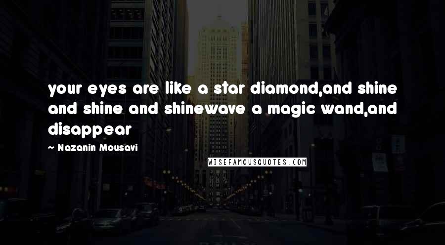 Nazanin Mousavi Quotes: your eyes are like a star diamond,and shine and shine and shinewave a magic wand,and disappear