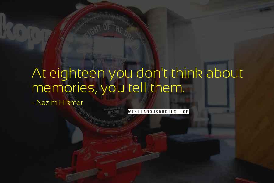 Nazim Hikmet Quotes: At eighteen you don't think about memories, you tell them.