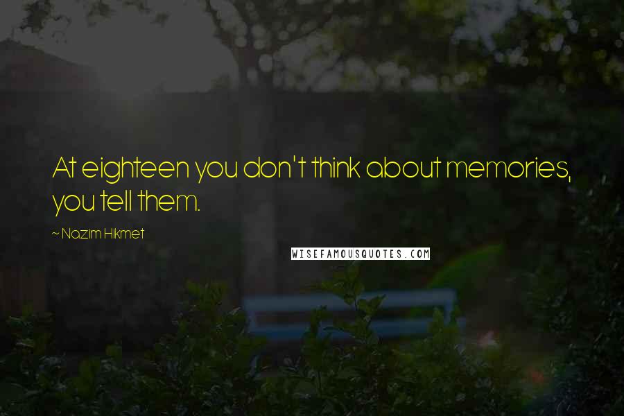 Nazim Hikmet Quotes: At eighteen you don't think about memories, you tell them.