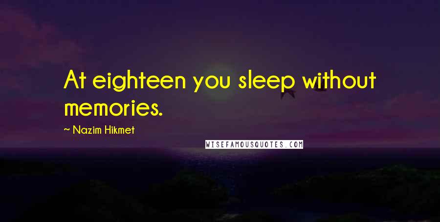 Nazim Hikmet Quotes: At eighteen you sleep without memories.