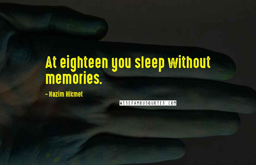 Nazim Hikmet Quotes: At eighteen you sleep without memories.