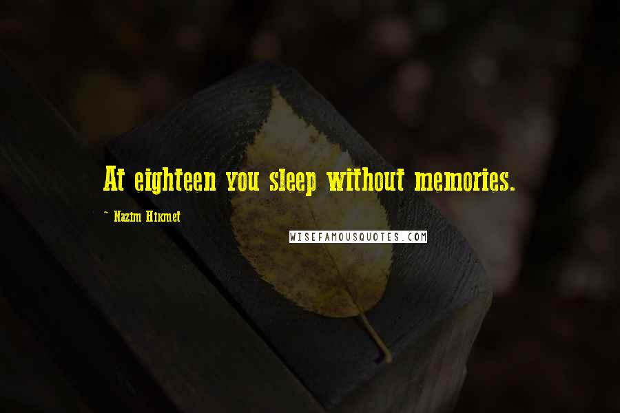 Nazim Hikmet Quotes: At eighteen you sleep without memories.