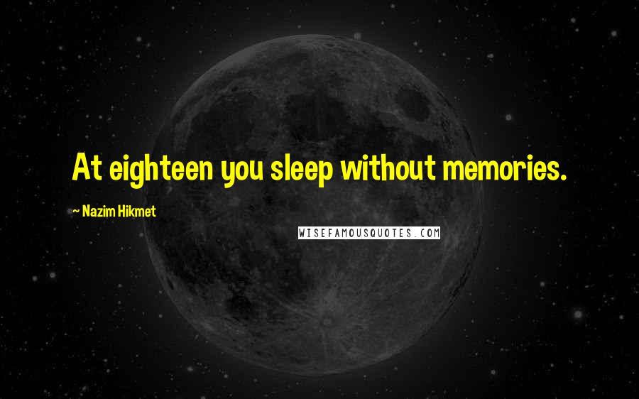 Nazim Hikmet Quotes: At eighteen you sleep without memories.