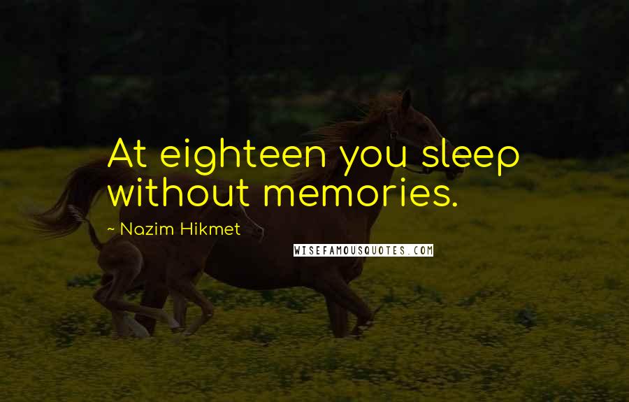 Nazim Hikmet Quotes: At eighteen you sleep without memories.