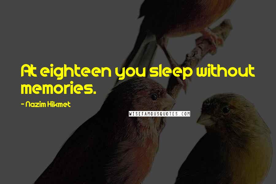 Nazim Hikmet Quotes: At eighteen you sleep without memories.