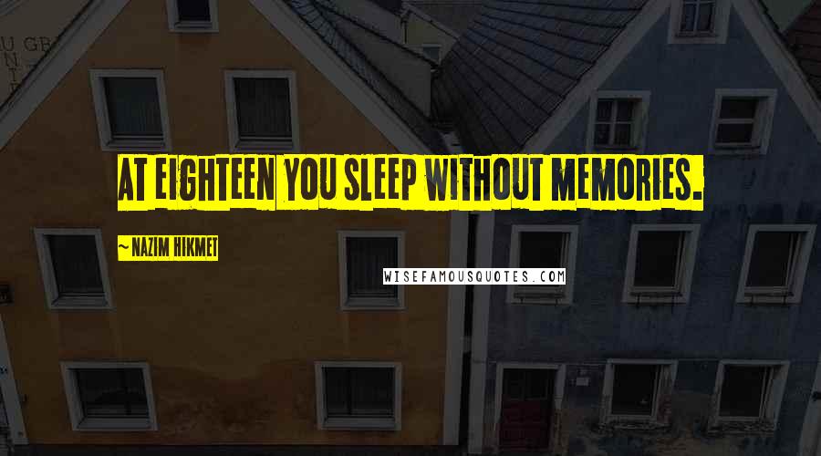 Nazim Hikmet Quotes: At eighteen you sleep without memories.