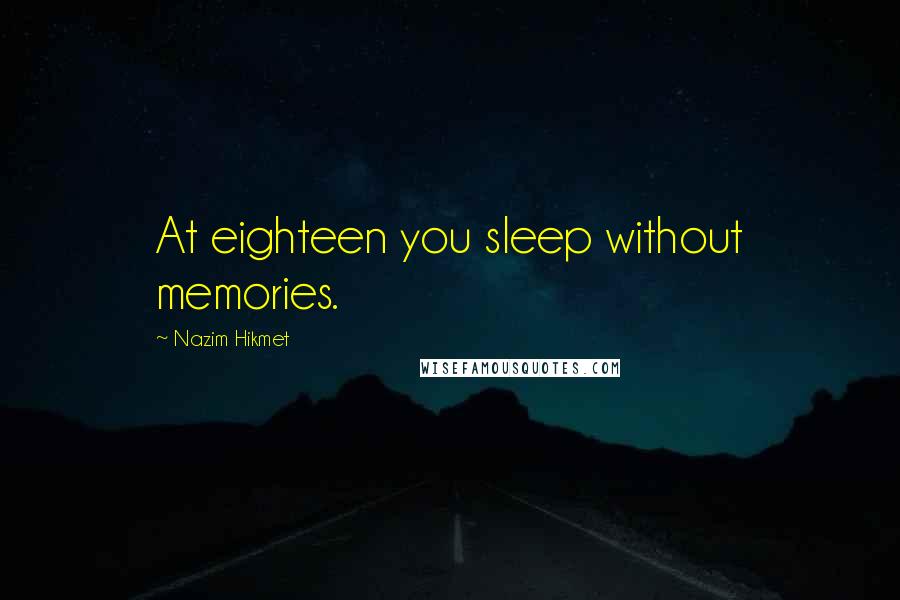 Nazim Hikmet Quotes: At eighteen you sleep without memories.