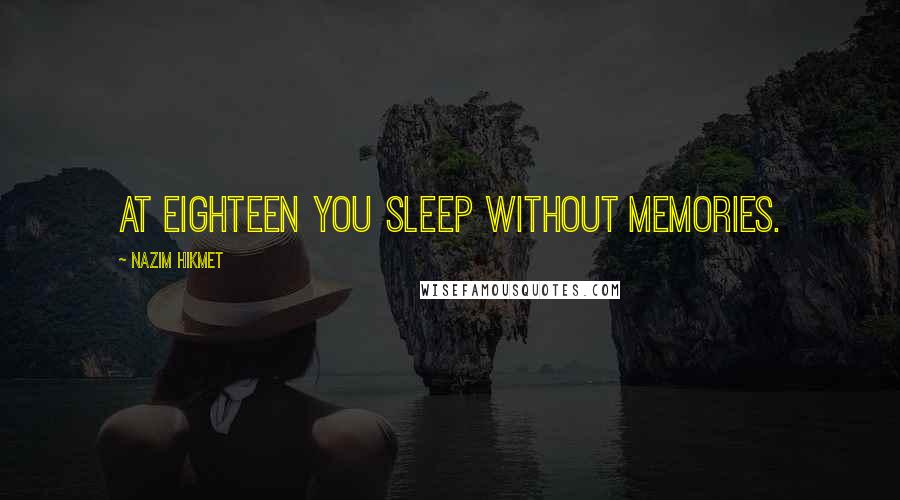 Nazim Hikmet Quotes: At eighteen you sleep without memories.