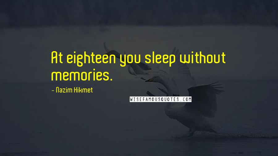 Nazim Hikmet Quotes: At eighteen you sleep without memories.