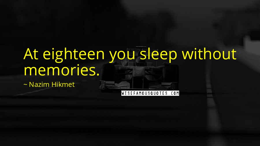 Nazim Hikmet Quotes: At eighteen you sleep without memories.