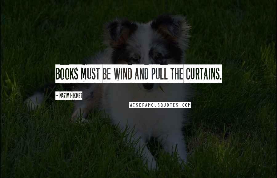 Nazim Hikmet Quotes: Books must be wind and pull the curtains.