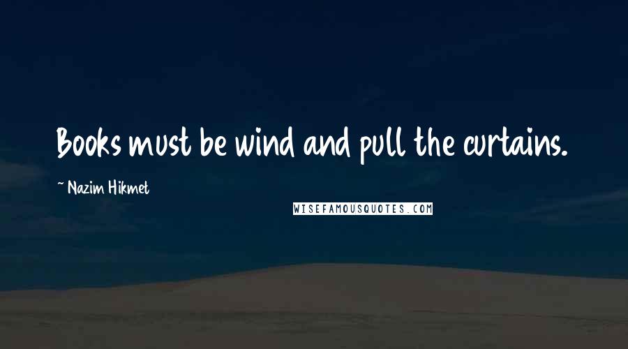 Nazim Hikmet Quotes: Books must be wind and pull the curtains.