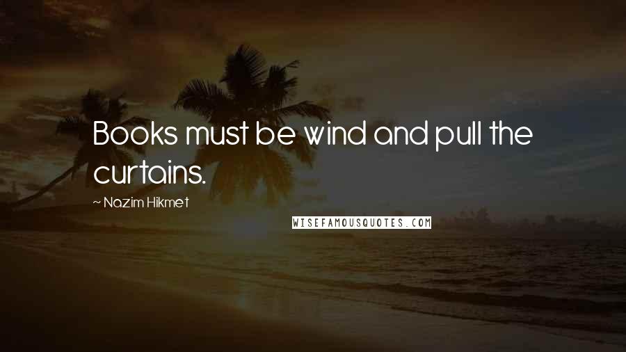 Nazim Hikmet Quotes: Books must be wind and pull the curtains.