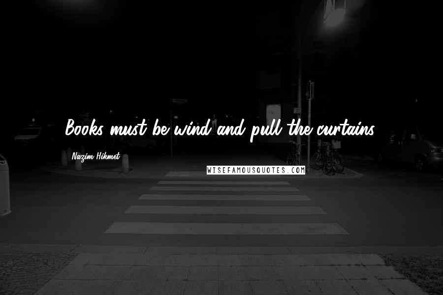 Nazim Hikmet Quotes: Books must be wind and pull the curtains.