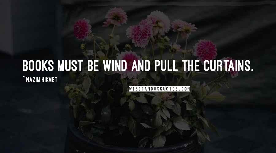 Nazim Hikmet Quotes: Books must be wind and pull the curtains.