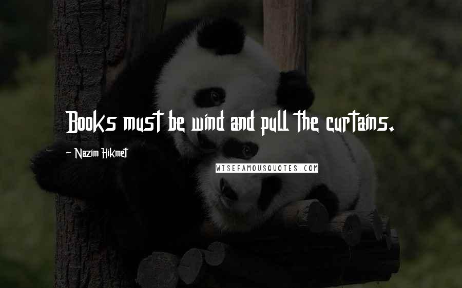 Nazim Hikmet Quotes: Books must be wind and pull the curtains.