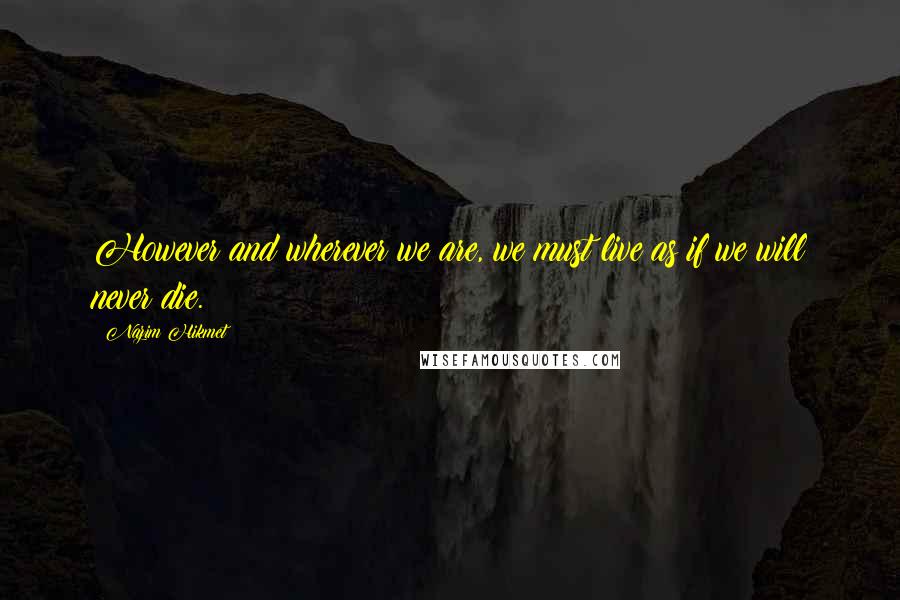 Nazim Hikmet Quotes: However and wherever we are, we must live as if we will never die.