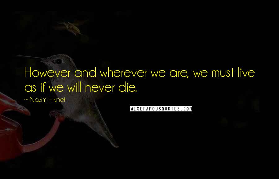 Nazim Hikmet Quotes: However and wherever we are, we must live as if we will never die.