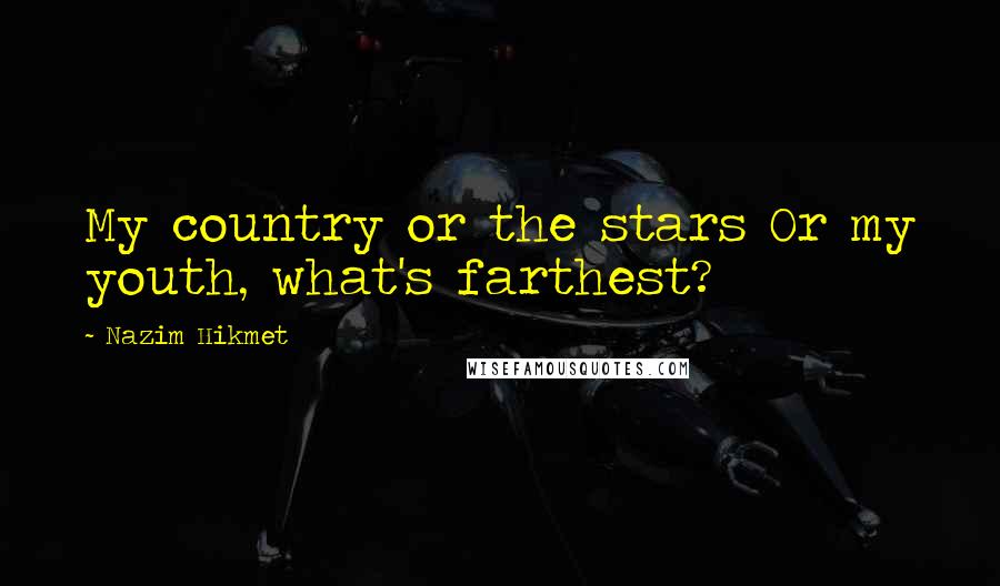 Nazim Hikmet Quotes: My country or the stars Or my youth, what's farthest?