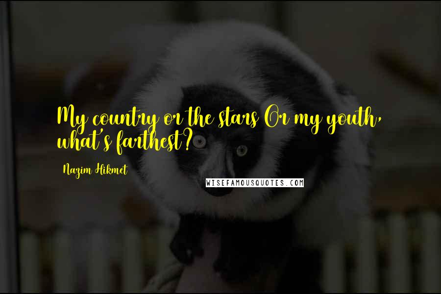 Nazim Hikmet Quotes: My country or the stars Or my youth, what's farthest?