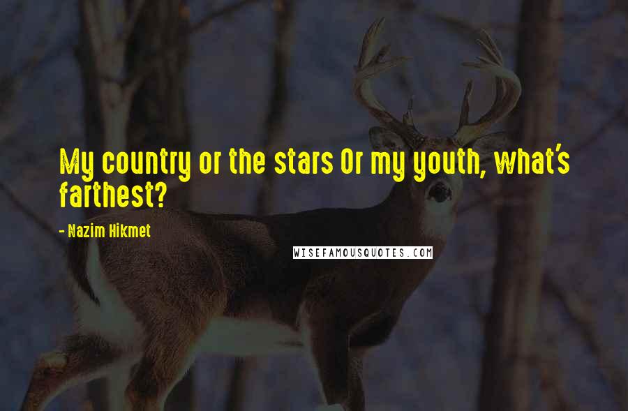 Nazim Hikmet Quotes: My country or the stars Or my youth, what's farthest?