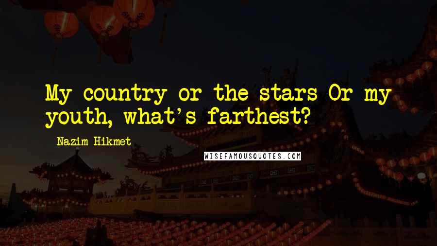 Nazim Hikmet Quotes: My country or the stars Or my youth, what's farthest?