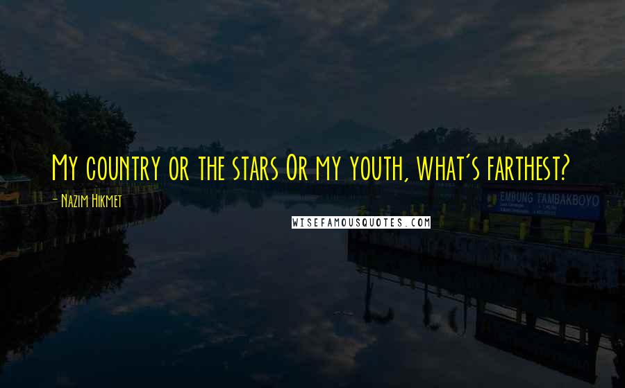 Nazim Hikmet Quotes: My country or the stars Or my youth, what's farthest?