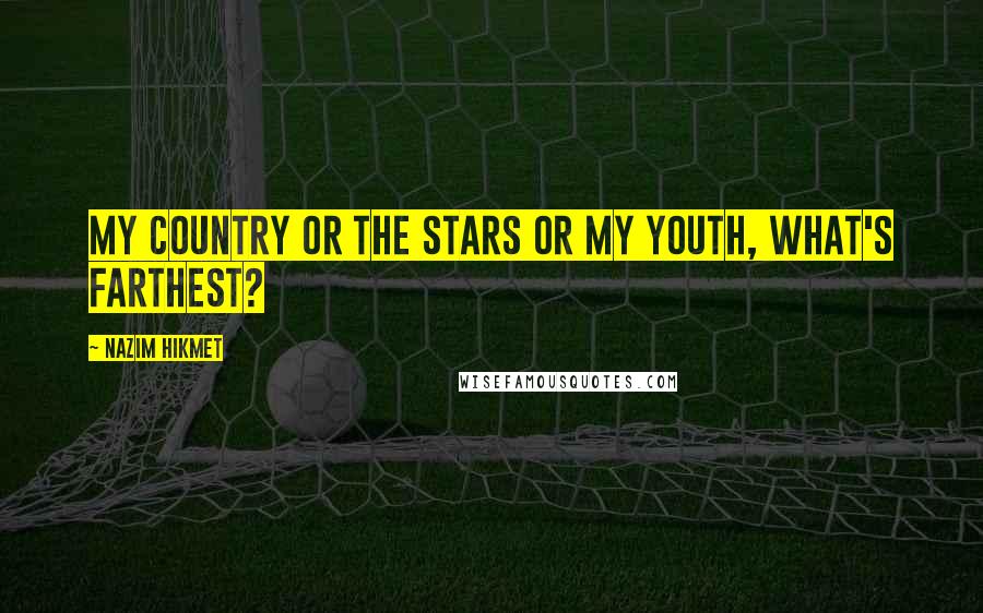 Nazim Hikmet Quotes: My country or the stars Or my youth, what's farthest?